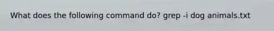 What does the following command do? grep -i dog animals.txt