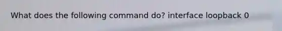 What does the following command do? interface loopback 0