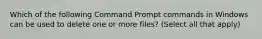 Which of the following Command Prompt commands in Windows can be used to delete one or more files? (Select all that apply)