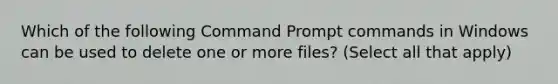 Which of the following Command Prompt commands in Windows can be used to delete one or more files? (Select all that apply)