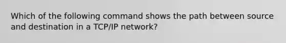 Which of the following command shows the path between source and destination in a TCP/IP network?