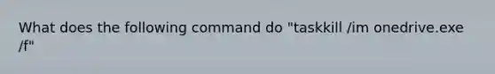 What does the following command do "taskkill /im onedrive.exe /f"