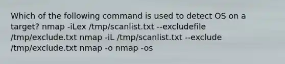 Which of the following command is used to detect OS on a target? nmap -iLex /tmp/scanlist.txt --excludefile /tmp/exclude.txt nmap -iL /tmp/scanlist.txt --exclude /tmp/exclude.txt nmap -o nmap -os