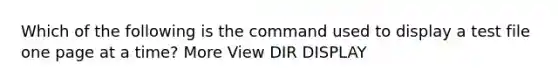 Which of the following is the command used to display a test file one page at a time? More View DIR DISPLAY