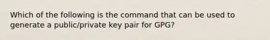 Which of the following is the command that can be used to generate a public/private key pair for GPG?