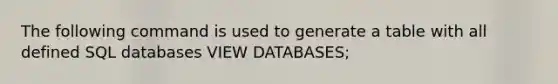 The following command is used to generate a table with all defined SQL databases VIEW DATABASES;