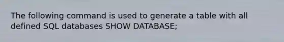 The following command is used to generate a table with all defined SQL databases SHOW DATABASE;