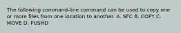 The following command-line command can be used to copy one or more files from one location to another. A. SFC B. COPY C. MOVE D. PUSHD