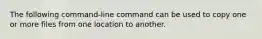 The following command-line command can be used to copy one or more files from one location to another.