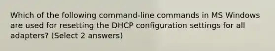 Which of the following command-line commands in MS Windows are used for resetting the DHCP configuration settings for all adapters? (Select 2 answers)