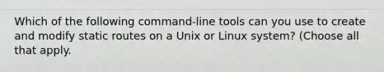 Which of the following command-line tools can you use to create and modify static routes on a Unix or Linux system? (Choose all that apply.