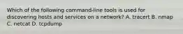 Which of the following command-line tools is used for discovering hosts and services on a network? A. tracert B. nmap C. netcat D. tcpdump