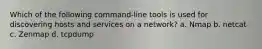 Which of the following command-line tools is used for discovering hosts and services on a network? a. Nmap b. netcat c. Zenmap d. tcpdump