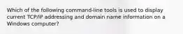 Which of the following command-line tools is used to display current TCP/IP addressing and domain name information on a Windows computer?