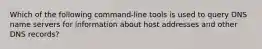 Which of the following command-line tools is used to query DNS name servers for information about host addresses and other DNS records?