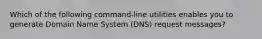 Which of the following command-line utilities enables you to generate Domain Name System (DNS) request messages?