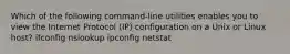 Which of the following command-line utilities enables you to view the Internet Protocol (IP) configuration on a Unix or Linux host? ifconfig nslookup ipconfig netstat