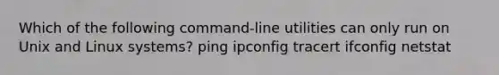 Which of the following command-line utilities can only run on Unix and Linux systems? ping ipconfig tracert ifconfig netstat