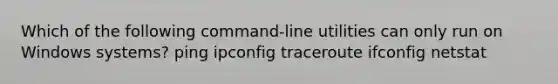 Which of the following command-line utilities can only run on Windows systems? ping ipconfig traceroute ifconfig netstat