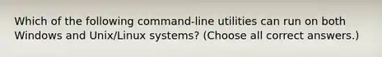 Which of the following command-line utilities can run on both Windows and Unix/Linux systems? (Choose all correct answers.)