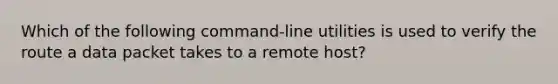 Which of the following command-line utilities is used to verify the route a data packet takes to a remote host?