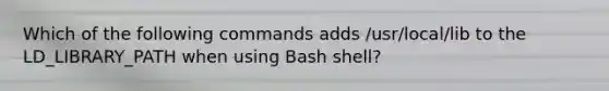 Which of the following commands adds /usr/local/lib to the LD_LIBRARY_PATH when using Bash shell?