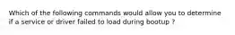 Which of the following commands would allow you to determine if a service or driver failed to load during bootup ?