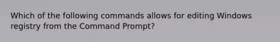 Which of the following commands allows for editing Windows registry from the Command Prompt?