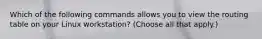 Which of the following commands allows you to view the routing table on your Linux workstation? (Choose all that apply.)