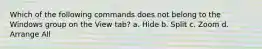 Which of the following commands does not belong to the Windows group on the View tab? a. Hide b. Split c. Zoom d. Arrange All