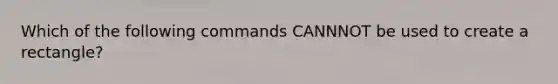 Which of the following commands CANNNOT be used to create a rectangle?