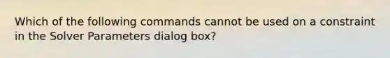 Which of the following commands cannot be used on a constraint in the Solver Parameters dialog box?