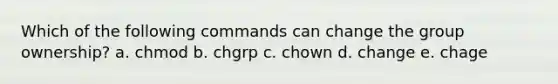 Which of the following commands can change the group ownership? a. chmod b. chgrp c. chown d. change e. chage