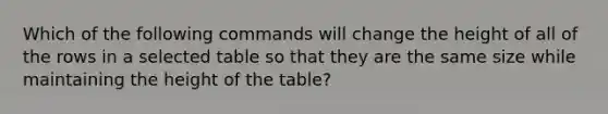 Which of the following commands will change the height of all of the rows in a selected table so that they are the same size while maintaining the height of the table?