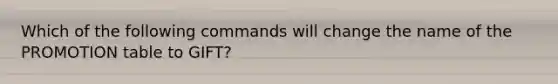 Which of the following commands will change the name of the PROMOTION table to GIFT?