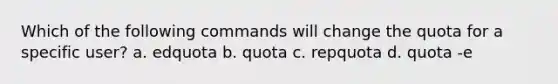 Which of the following commands will change the quota for a specific user? a. edquota b. quota c. repquota d. quota -e