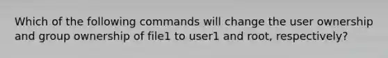 Which of the following commands will change the user ownership and group ownership of file1 to user1 and root, respectively?