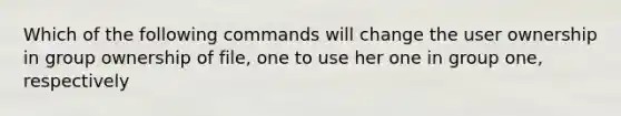 Which of the following commands will change the user ownership in group ownership of file, one to use her one in group one, respectively