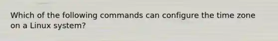 Which of the following commands can configure the time zone on a Linux system?