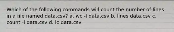 Which of the following commands will count the number of lines in a file named data.csv? a. wc -l data.csv b. lines data.csv c. count -l data.csv d. lc data.csv