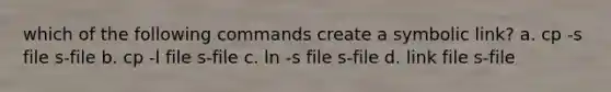 which of the following commands create a symbolic link? a. cp -s file s-file b. cp -l file s-file c. ln -s file s-file d. link file s-file