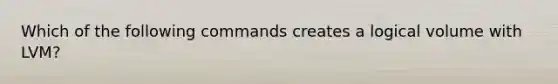 Which of the following commands creates a logical volume with LVM?