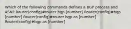 Which of the following commands defines a BGP process and ASN? Router(config)#router bgp [number] Router(config)#bgp [number] Router(config)#router bgp as [number] Router(config)#bgp as [number]