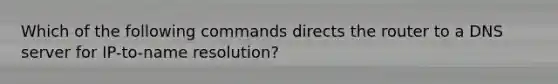 Which of the following commands directs the router to a DNS server for IP-to-name resolution?