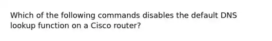 Which of the following commands disables the default DNS lookup function on a Cisco router?