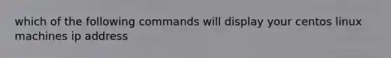 which of the following commands will display your centos linux machines ip address