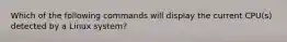 Which of the following commands will display the current CPU(s) detected by a Linux system?