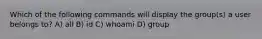 Which of the following commands will display the group(s) a user belongs to? A) all B) id C) whoami D) group