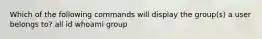 Which of the following commands will display the group(s) a user belongs to? all id whoami group