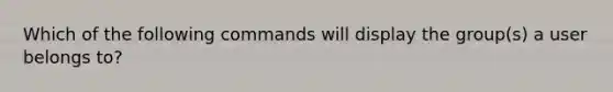 Which of the following commands will display the group(s) a user belongs to?